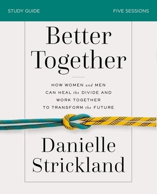 Better Together Study Guide: How Women and Men Can Heal the Divide and Work Together to Transform the Future by Strickland, Danielle