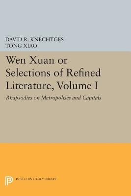 Wen Xuan or Selections of Refined Literature, Volume I: Rhapsodies on Metropolises and Capitals by Knechtges, David R.