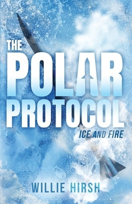 The Polar Protocol: Ice and Fire by Hirsh, Willie