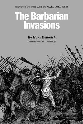 The Barbarian Invasions: History of the Art of War, Volume II by Delbruck, Hans