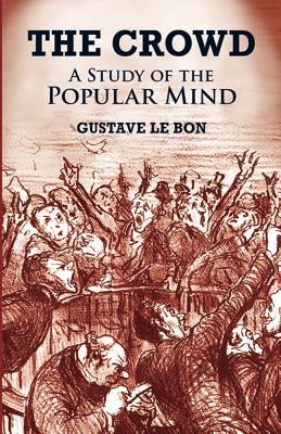 The Crowd: A Study of the Popular Mind by Le Bon, Gustave