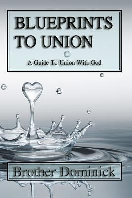 Blueprints to Union: A Guide to Union with God by Dominick, Brother