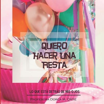 Quiero Hacer Una Fiesta: Lo que está detrás de mis ojos by Ortiz, Dorca Maribel