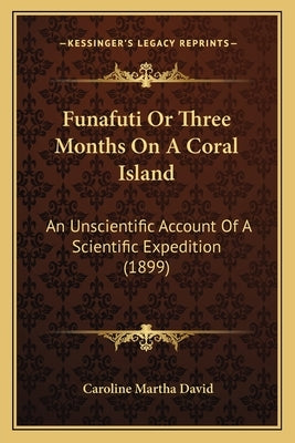 Funafuti Or Three Months On A Coral Island: An Unscientific Account Of A Scientific Expedition (1899) by David, Caroline Martha