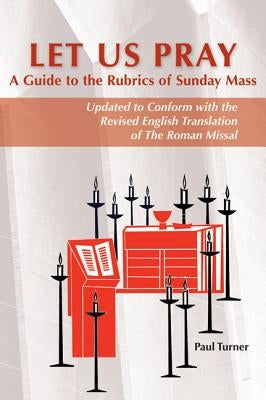 Let Us Pray: A Guide to the Rubrics of Sunday Mass by Turner, Paul