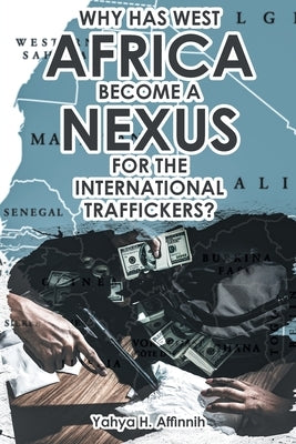 Why Has West Africa Become a Nexus for the International Traffickers? by Affinnih, Yahya H.