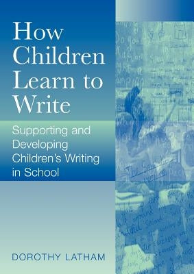 How Children Learn to Write: Supporting and Developing Children′s Writing in School by Latham, Dorothy
