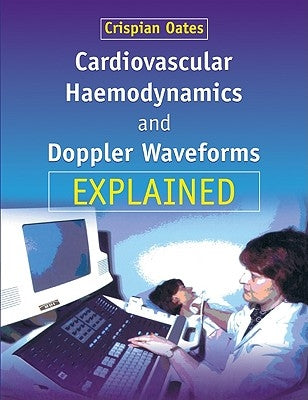 Cardiovascular Haemodynamics and Doppler Waveforms Explained by Oates, Crispian