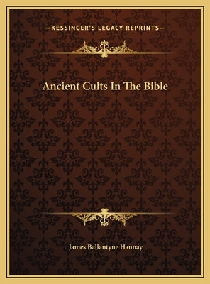 Ancient Cults In The Bible by Hannay, James Ballantyne