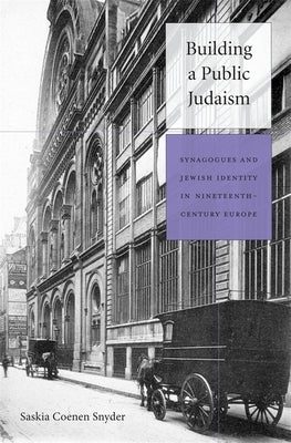 Building a Public Judaism: Synagogues and Jewish Identity in Nineteenth-Century Europe by Coenen Snyder, Saskia