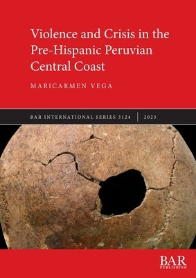Violence and Crisis in the Pre-Hispanic Peruvian Central Coast by Vega, Maricarmen