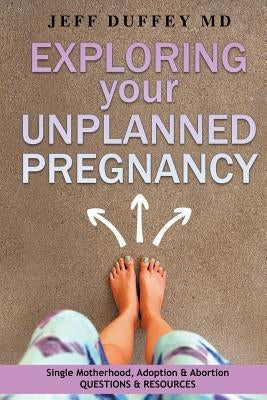 Exploring Your Unplanned Pregnancy: Single Motherhood, Adoption, and Abortion Questions and Resources by Duffey, Jeff