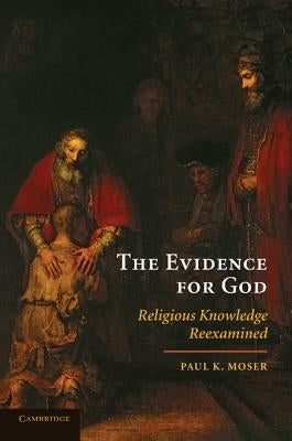 The Evidence for God: Religious Knowledge Reexamined by Moser, Paul K.
