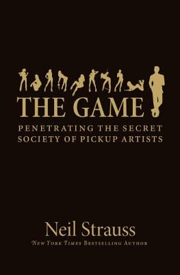 The Game: Penetrating the Secret Society of Pickup Artists by Strauss, Neil