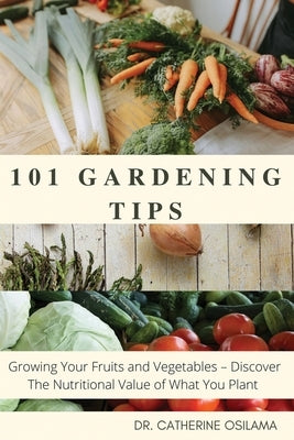 101 Gardening Tips: Growing Your Fruits and Vegetables - Discover The Nutritional Value of What You Plant by Osilama, Catherine