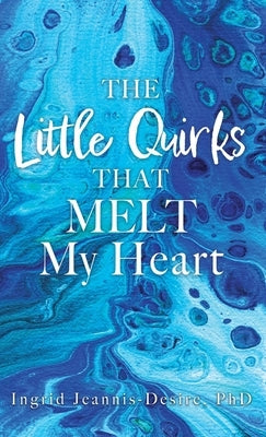 The Little Quirks That Melt My Heart: A Parade of Beautiful Souls: Autistic Children, and What They Give Us by Jeannis-Desire, Ingrid