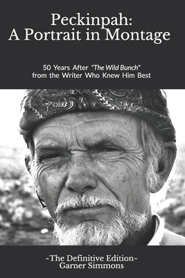 Peckinpah: A Portrait in Montage - The Definitive Edition: 50 Years After The Wild Bunch from the Writer Who Knew Him Best by Simmons, Garner