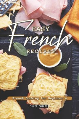 Easy French Recipes: French Cooking for Beginner's by Chiles, Julia