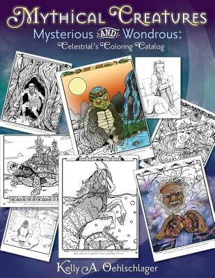 Mythical Creatures Mysterious and Wondrous: Celestrial's Coloring Catalog by Oehlschlager, Kelly a.