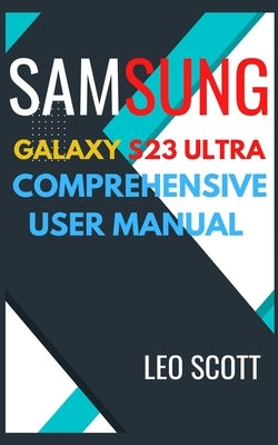 Samsung Galaxy S23 Ultra Comprehensive User Manual by Scott, Leo