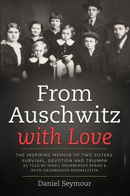From Auschwitz with Love: The Inspiring Memoir of Two Sisters' Survival, Devotion and Triumph as told by Manci Grunberger Beran & Ruth Grunberge by Seymour, Daniel