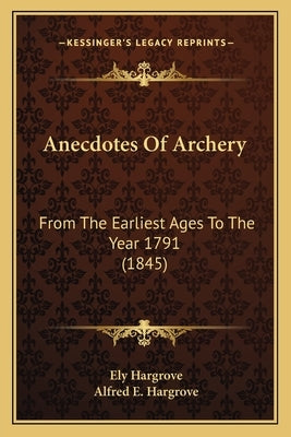 Anecdotes Of Archery: From The Earliest Ages To The Year 1791 (1845) by Hargrove, Ely