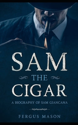 Sam the Cigar: A Biography of Sam Giancana by Mason, Fergus