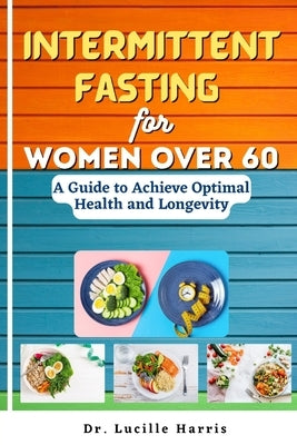 Intermittent Fasting for Women Over 60: A Guide to Achieve Optimal Health and Longevity by Harris, Lucille