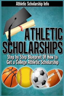 Athletic Scholarships: Step By Step Blueprint For Playing College Sports by West, Lynn