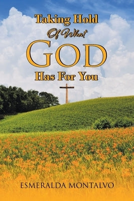 Taking Hold Of What God Has For You by Montalvo, Esmeralda