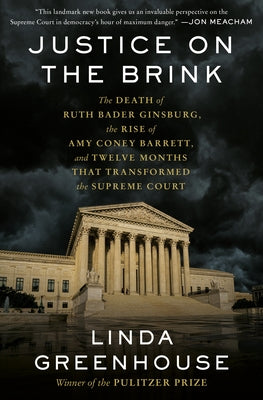 Justice on the Brink: The Death of Ruth Bader Ginsburg, the Rise of Amy Coney Barrett, and Twelve Months That Transformed the Supreme Court by Greenhouse, Linda
