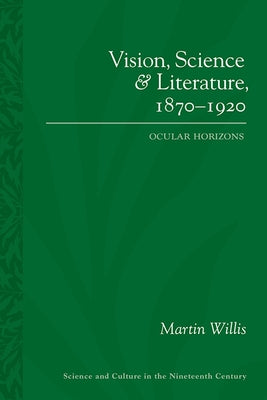 Vision, Science and Literature, 1870-1920: Ocular Horizons by Willis, Martin