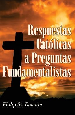 Respuestas Católicas a Preguntas Fundamentalistas by St Romain, Philip