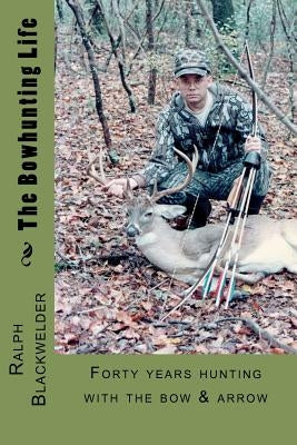 The Bowhunting Life by Blackwelder, Ralph