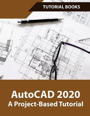 AutoCAD 2020 A Project-Based Tutorial: Floor Plans, Elevations, Printing, 3D Architectural Modeling, and Rendering by Tutorial, Books