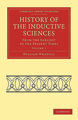 History of the Inductive Sciences: From the Earliest to the Present Times by Whewell, William