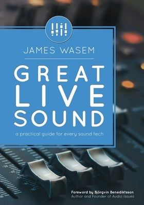 Great Live Sound: A practical guide for every sound tech by Benediktsson, Björgvin