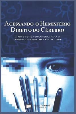 Acessando o Hemisfério Direito do Cérebro: A arte como ferramenta para o desenvolvimento da criatividade by Peychaux, Lidia