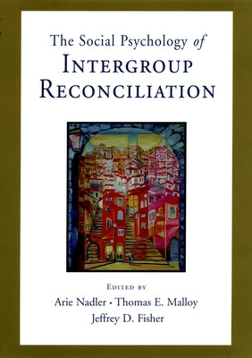 Social Psychology of Intergroup Reconciliation: From Violent Conflict to Peaceful Co-Existence by Nadler, Arie
