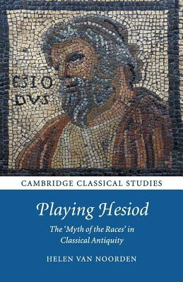 Playing Hesiod: The 'Myth of the Races' in Classical Antiquity by Van Noorden, Helen