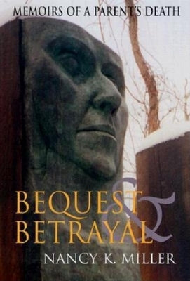 Bequest and Betrayal: Memoirs of a Parent's Death by Miller, Nancy K.