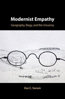 Modernist Empathy: Geography, Elegy, and the Uncanny by Sorum, Eve C.