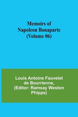 Memoirs of Napoleon Bonaparte (Volume 06) by Antoine Fauvelet De Bourrienne, Louis