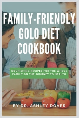 Family-Friendly Golo Diet Cookbook: Nourishing Recipes for the Whole Family on the Journey to Health by Dover, Ashley