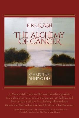 Fire and Ash: The Alchemy of Cancer by Sherwood, Christine