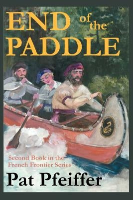 End of the Paddle: Second Book in the French Frontier Series by Pfeiffer, Pat