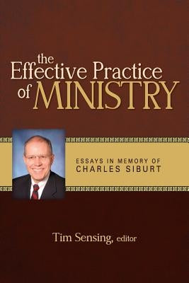 The Effective Practice of Ministry: Essays in Memory of Charles Siburt by Sensing, Tim