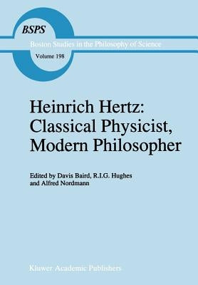 Heinrich Hertz: Classical Physicist, Modern Philosopher by Baird, D.