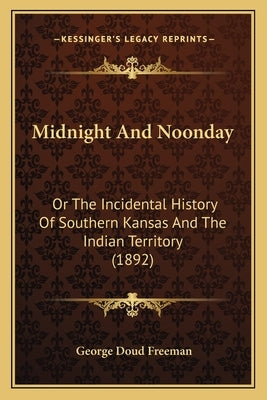 Midnight And Noonday: Or The Incidental History Of Southern Kansas And The Indian Territory (1892) by Freeman, George Doud