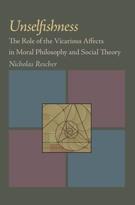 Unselfishness: The Role of the Vicarious Affects in Moral Philosophy and Social Theory by Rescher, Nicholas